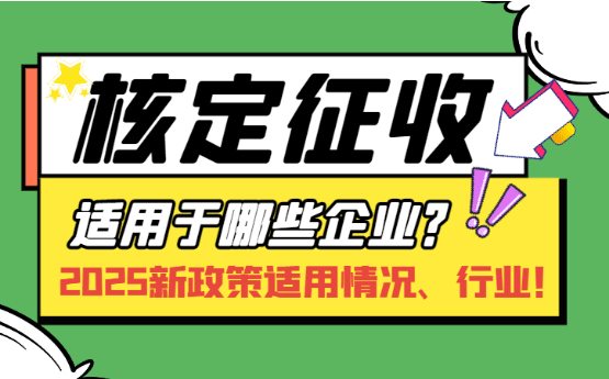 核定征收適用于哪些企業？2025新政策適用情況、行業！